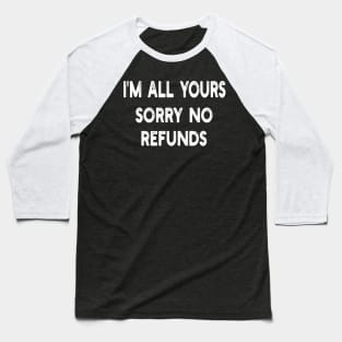 i'm all yours sorry no refunds Baseball T-Shirt